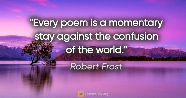 Robert Frost quote: "Every poem is a momentary stay against the confusion of the..."