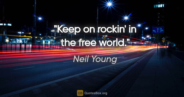 Neil Young quote: "Keep on rockin' in the free world."
