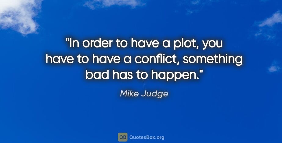 Mike Judge quote: "In order to have a plot, you have to have a conflict,..."
