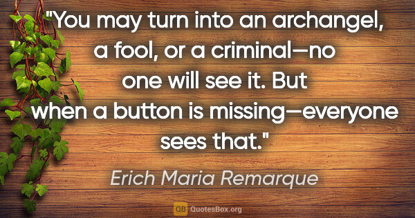 Erich Maria Remarque quote: "You may turn into an archangel, a fool, or a criminal—no one..."
