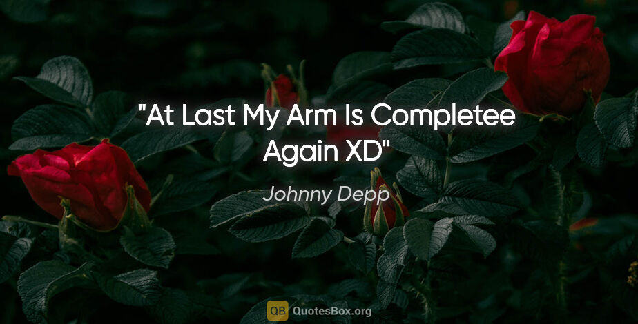 Johnny Depp quote: "At Last My Arm Is Completee Again XD"