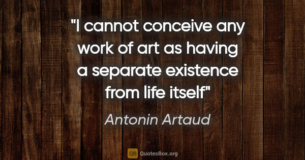 Antonin Artaud quote: "I cannot conceive any work of art as having a separate..."