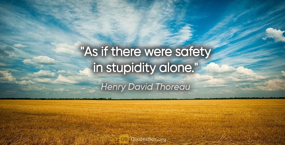 Henry David Thoreau quote: "As if there were safety in stupidity alone."