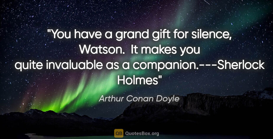 Arthur Conan Doyle quote: "You have a grand gift for silence, Watson.  It makes you quite..."