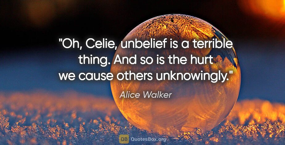 Alice Walker quote: "Oh, Celie, unbelief is a terrible thing. And so is the hurt we..."