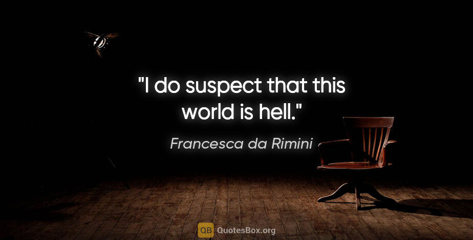 Francesca da Rimini quote: "I do suspect that this world is hell."
