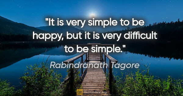 Rabindranath Tagore quote: "It is very simple to be happy, but it is very difficult to be..."