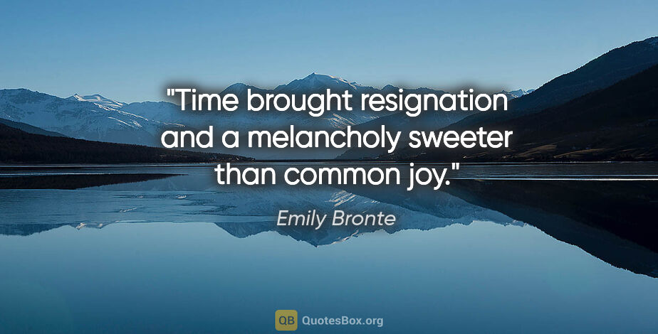 Emily Bronte quote: "Time brought resignation and a melancholy sweeter than common..."