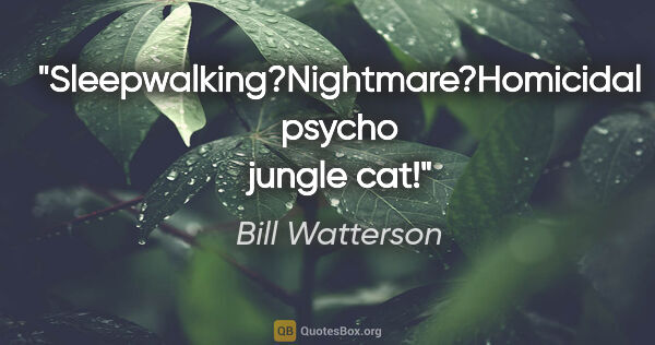 Bill Watterson quote: "Sleepwalking?"Nightmare?"Homicidal psycho jungle cat!"