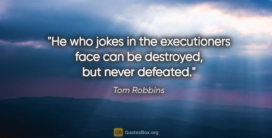 Tom Robbins quote: "He who jokes in the executioners face can be destroyed, but..."