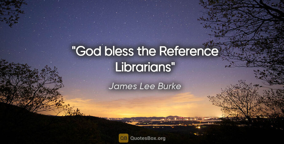 James Lee Burke quote: "God bless the Reference Librarians"