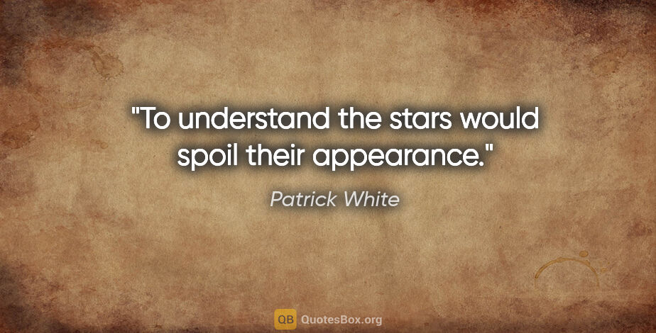 Patrick White quote: "To understand the stars would spoil their appearance."