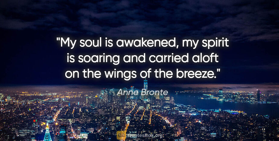 Anne Bronte quote: "My soul is awakened, my spirit is soaring and carried aloft on..."