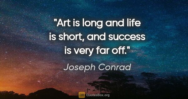 Joseph Conrad quote: "Art is long and life is short, and success is very far off."