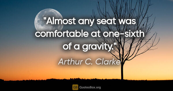 Arthur C. Clarke quote: "Almost any seat was comfortable at one-sixth of a gravity."