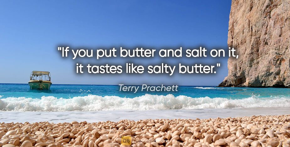 Terry Prachett quote: "If you put butter and salt on it, it tastes like salty butter."