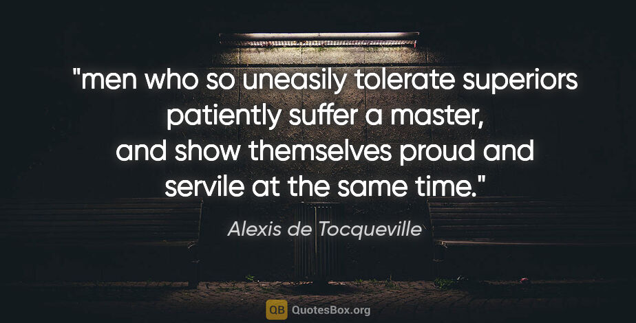 Alexis de Tocqueville quote: "men who so uneasily tolerate superiors patiently suffer a..."