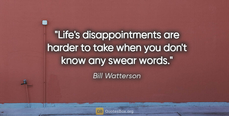 Bill Watterson quote: "Life's disappointments are harder to take when you don't know..."