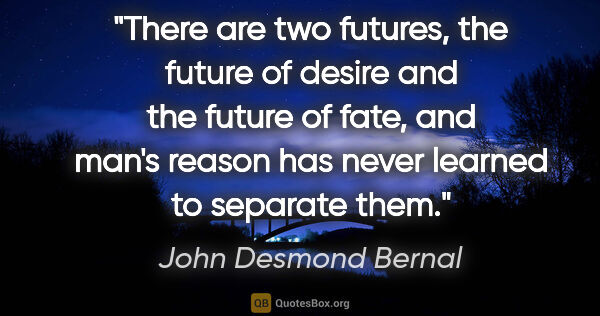 John Desmond Bernal quote: "There are two futures, the future of desire and the future of..."