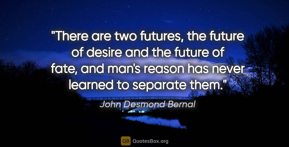 John Desmond Bernal quote: "There are two futures, the future of desire and the future of..."