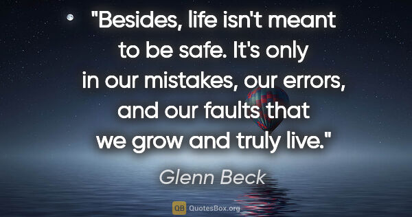 Glenn Beck quote: "Besides, life isn't meant to be safe. It's only in our..."