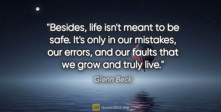Glenn Beck quote: "Besides, life isn't meant to be safe. It's only in our..."
