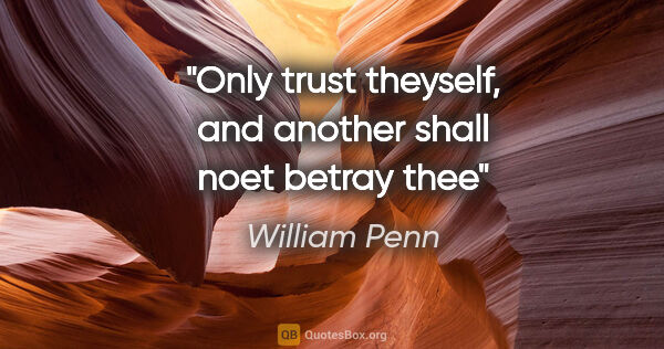 William Penn quote: "Only trust theyself, and another shall noet betray thee"