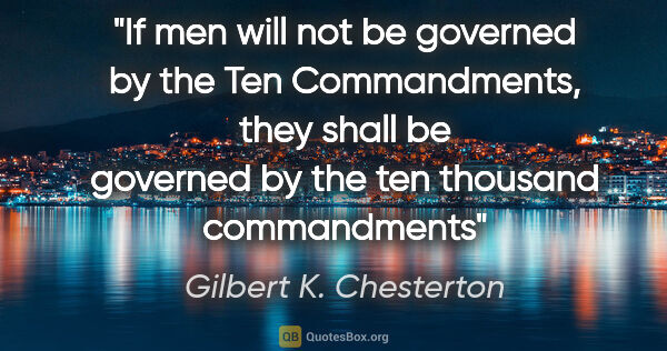 Gilbert K. Chesterton quote: "If men will not be governed by the Ten Commandments, they..."