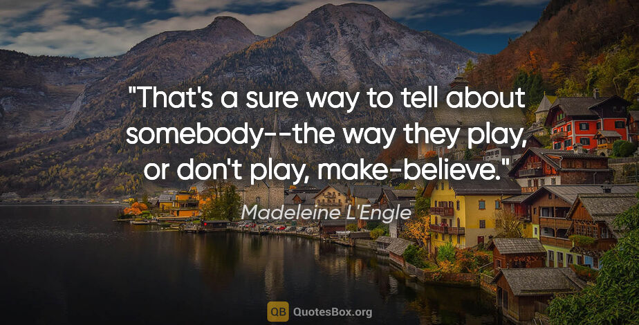 Madeleine L'Engle quote: "That's a sure way to tell about somebody--the way they play,..."
