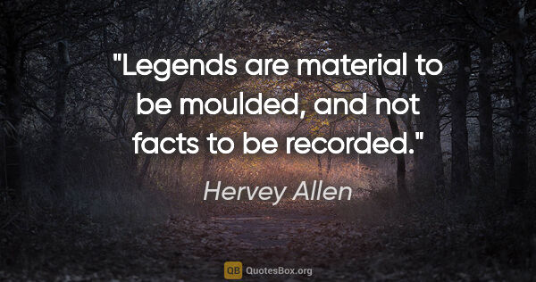 Hervey Allen quote: "Legends are material to be moulded, and not facts to be recorded."