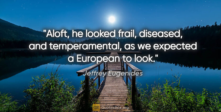 Jeffrey Eugenides quote: "Aloft, he looked frail, diseased, and temperamental, as we..."