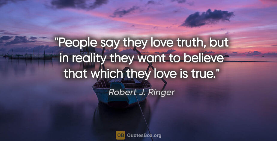Robert J. Ringer quote: "People say they love truth, but in reality they want to..."