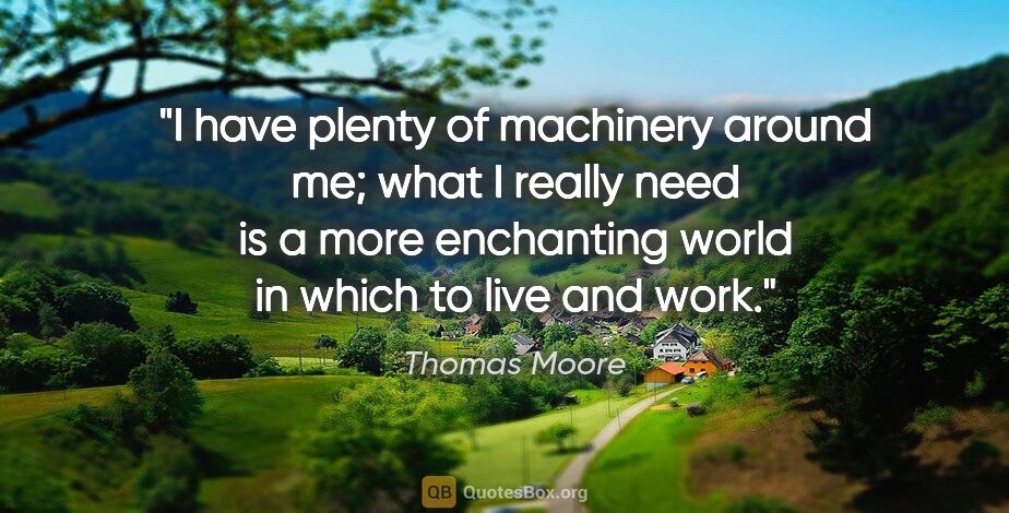 Thomas Moore quote: "I have plenty of machinery around me; what I really need is a..."