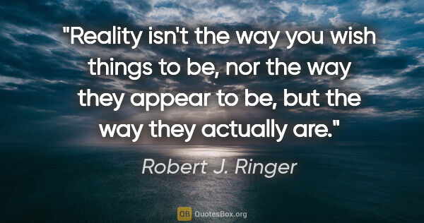 Robert J. Ringer quote: "Reality isn't the way you wish things to be, nor the way they..."