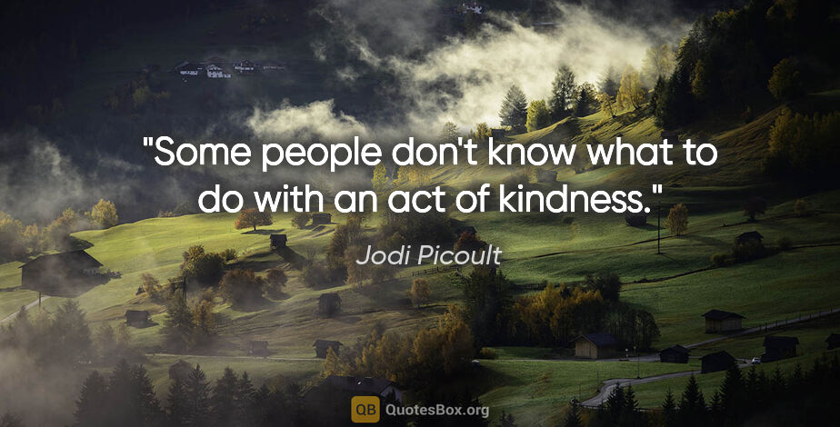 Jodi Picoult quote: "Some people don't know what to do with an act of kindness."