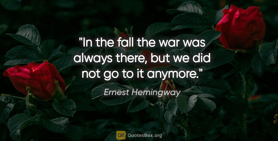 Ernest Hemingway quote: "In the fall the war was always there, but we did not go to it..."