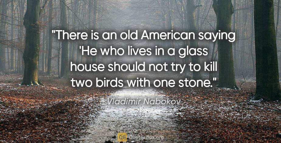 Vladimir Nabokov quote: "There is an old American saying 'He who lives in a glass house..."
