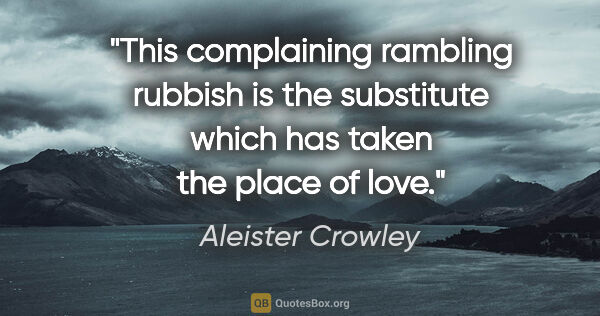 Aleister Crowley quote: "This complaining rambling rubbish is the substitute which has..."