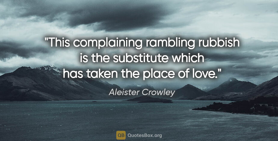 Aleister Crowley quote: "This complaining rambling rubbish is the substitute which has..."