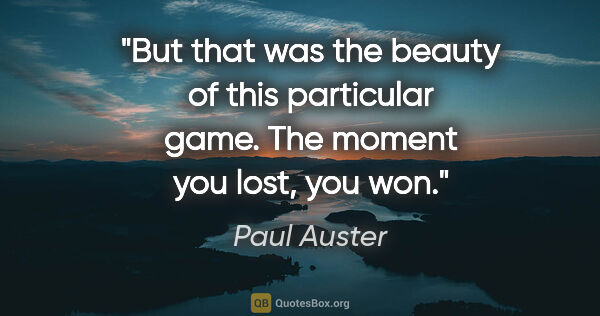 Paul Auster quote: "But that was the beauty of this particular game. The moment..."