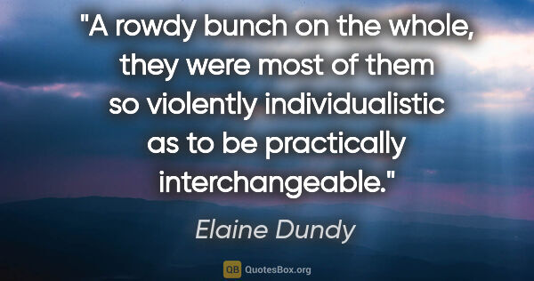 Elaine Dundy quote: "A rowdy bunch on the whole, they were most of them so..."