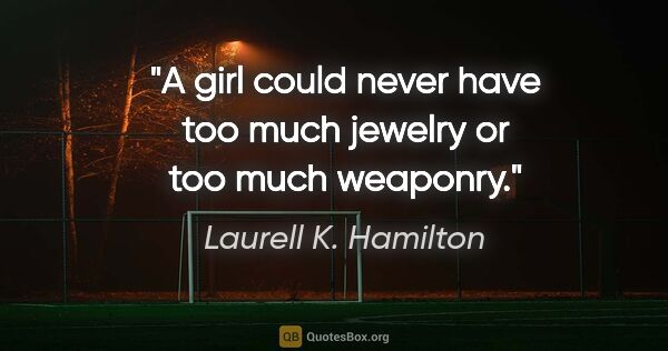 Laurell K. Hamilton quote: "A girl could never have too much jewelry or too much weaponry."