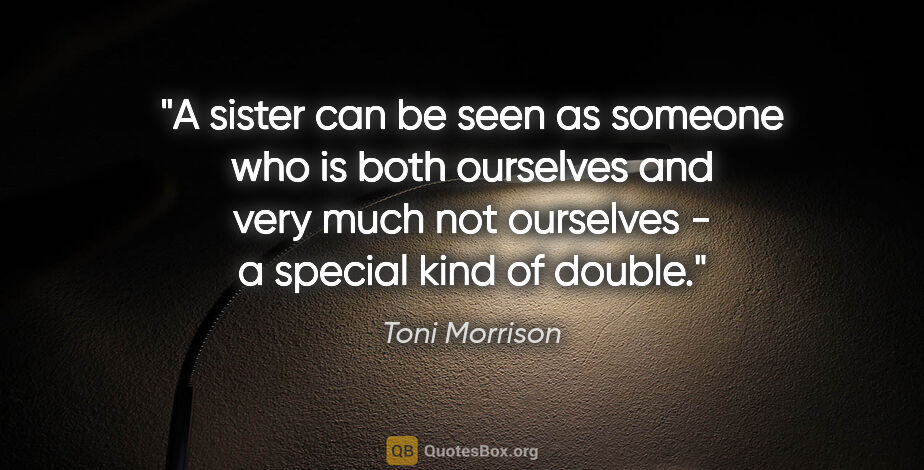Toni Morrison quote: "A sister can be seen as someone who is both ourselves and very..."