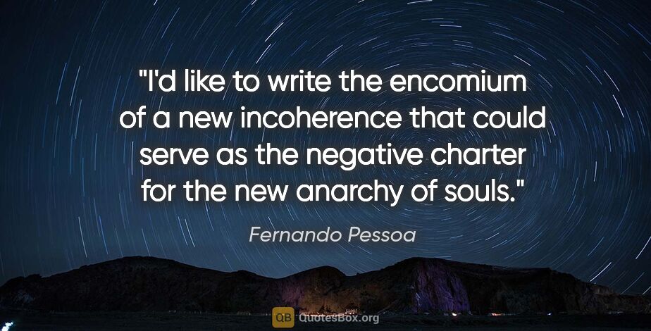 Fernando Pessoa quote: "I'd like to write the encomium of a new incoherence that could..."