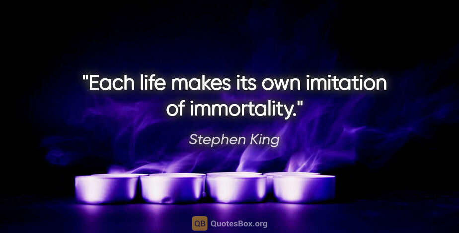 Stephen King quote: "Each life makes its own imitation of immortality."