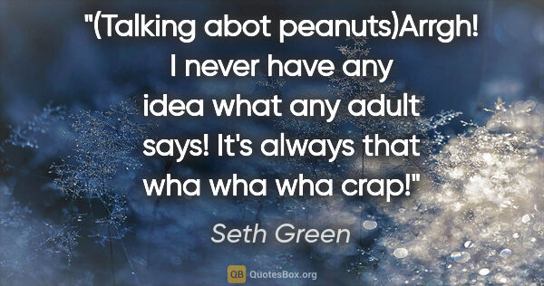 Seth Green quote: "(Talking abot peanuts)Arrgh! I never have any idea what any..."