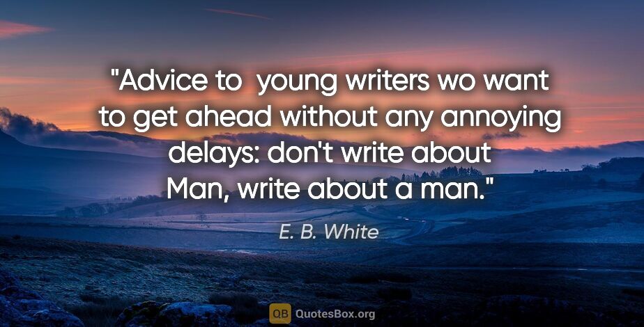 E. B. White quote: "Advice to  young writers wo want to get ahead without any..."