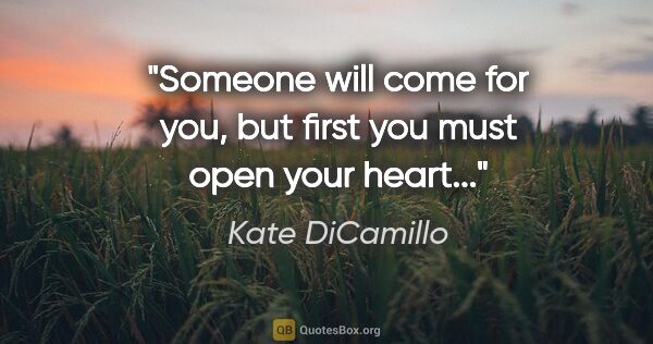 Kate DiCamillo quote: "Someone will come for you, but first you must open your heart..."