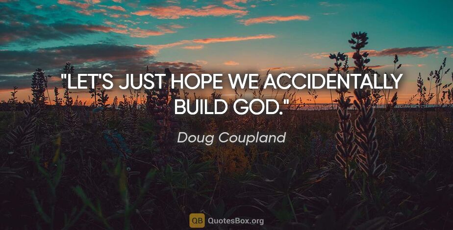 Doug Coupland quote: "LET'S JUST HOPE WE ACCIDENTALLY BUILD GOD."