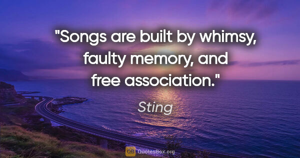 Sting quote: "Songs are built by whimsy, faulty memory, and free association."